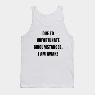 Due To Unfortunate Circumstances, I Am Awake Tank Top